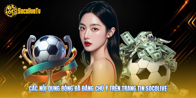 Các nội dung bóng đá đáng chú ý trên trang tin Socolive