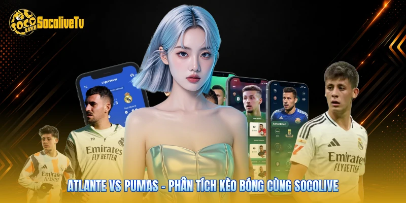 Atlante Vs Pumas - Phân Tích Kèo Bóng Cùng Socolive