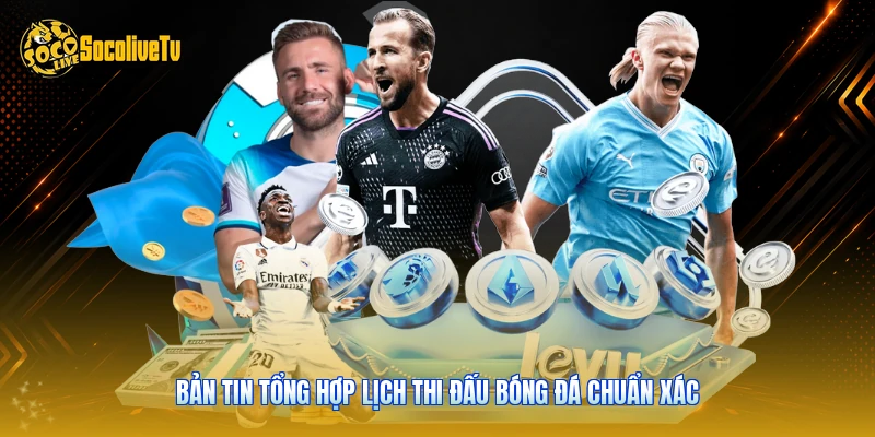 Lịch Thi Đấu - Cẩm Nang Theo Dõi Bóng Đá Cùng Socolive 1 Bản tin tổng hợp lịch thi đấu bóng đá chuẩn xác