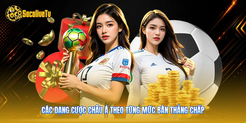 Các dạng cược châu Á theo từng mức bàn thắng chấp