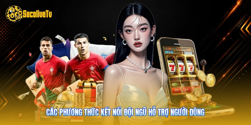 Liên Hệ Socolive - Hỗ Trợ Kỹ Thuật Nhanh Trong 5 Phút 3 Các phương thức kết nối đội ngũ hỗ trợ người dùng