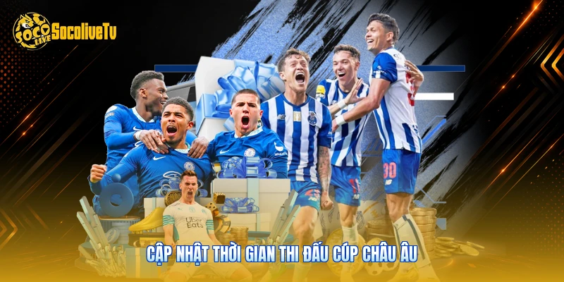 Lịch Thi Đấu - Cẩm Nang Theo Dõi Bóng Đá Cùng Socolive 3 Cập nhật thời gian thi đấu cúp châu Âu