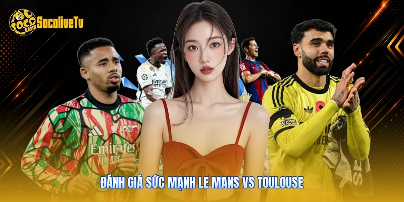 Le Mans Vs Toulouse - Nhận Định Thực Chiến Cùng Socolive 2 Đánh giá sức mạnh Le Mans vs Toulouse