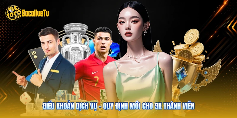 Điều Khoản Dịch Vụ - Quy Định Mới Cho 9K Thành Viên