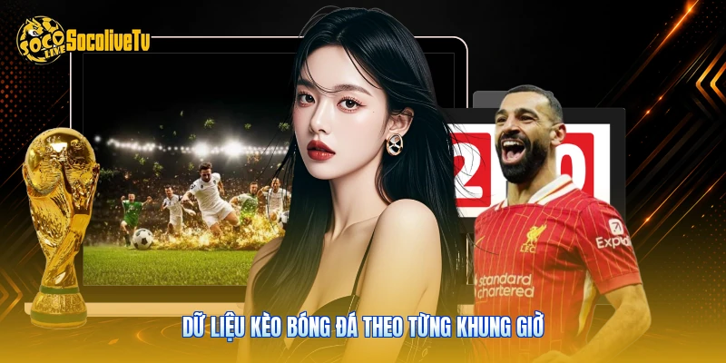 Lịch Thi Đấu - Cẩm Nang Theo Dõi Bóng Đá Cùng Socolive 2 Dữ liệu kèo bóng đá theo từng khung giờ