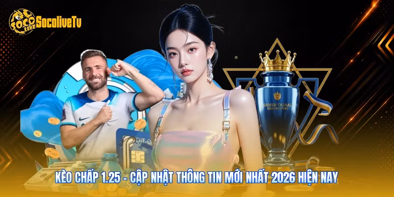Kèo Chấp 1.25 - Cập Nhật Thông Tin Mới Nhất 2026 Hiện Nay