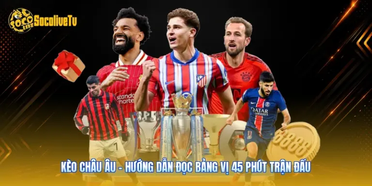 Kèo Châu Âu - Hướng Dẫn Đọc Bảng Vị 45 Phút Trận Đấu