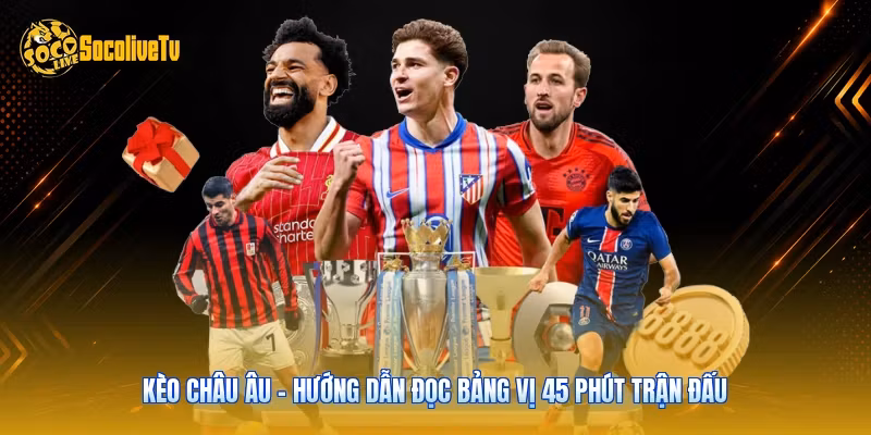 Kèo Châu Âu – Hướng Dẫn Đọc Bảng Vị 45 Phút Trận Đấu