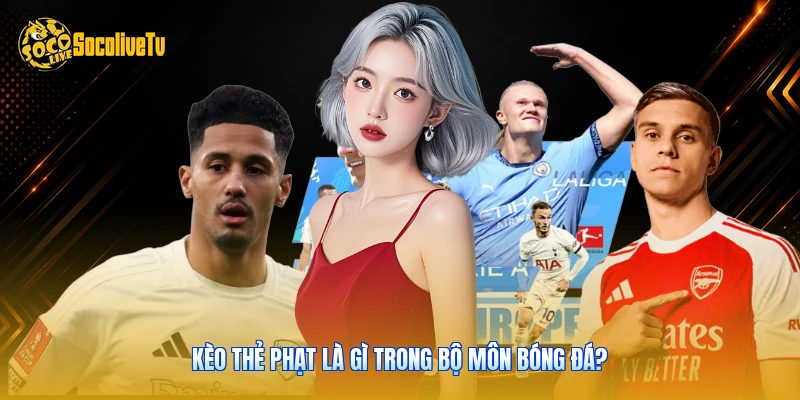 Kèo Thẻ Phạt Là Gì - Tìm Hiểu Phân Tích Dữ Liệu Top 1 1 Kèo thẻ phạt là gì trong bộ môn bóng đá?