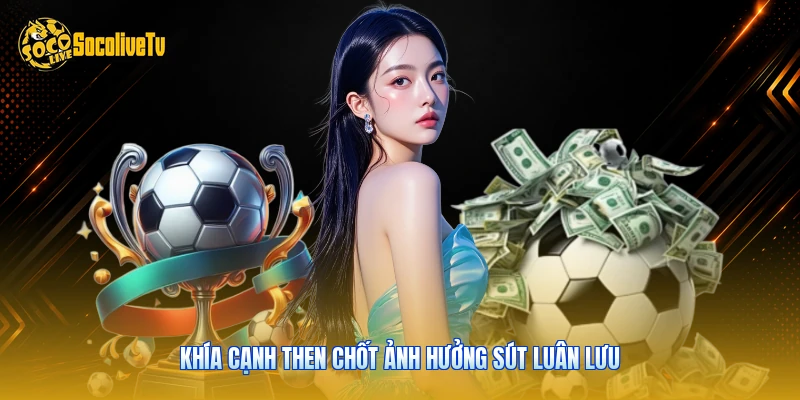 Khía cạnh then chốt ảnh hưởng sút luân lưu