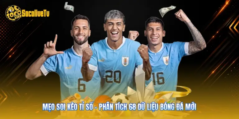 Mẹo Soi Kèo Tỉ Số - Phân Tích 68 Dữ Liệu Bóng Đá Mới