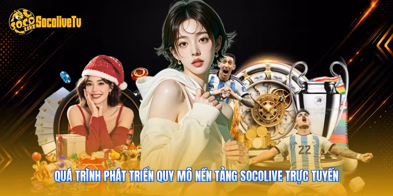 Quá trình phát triển quy mô nền tảng Socolive trực tuyến 