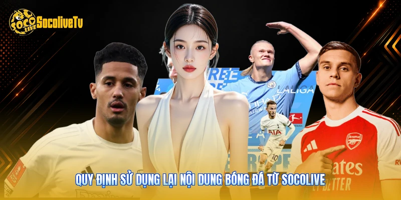 Bản Quyền - Các Quy Định Pháp Lý Dữ Liệu Chuẩn 2026 4 Quy định sử dụng lại nội dung bóng đá từ Socolive