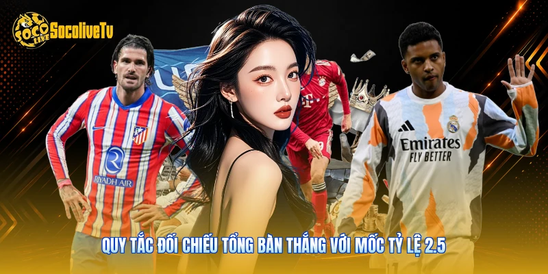 Kèo Tài Xỉu 2.5 - Phân Tích Mức Số Liệu 15 Trận Châu Âu 2 Quy tắc đối chiếu tổng bàn thắng với mốc tỷ lệ 2.5