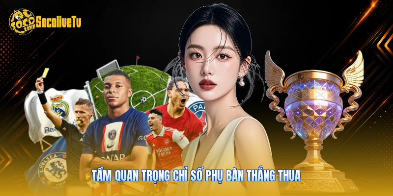 Tầm quan trọng chỉ số phụ bàn thắng thua