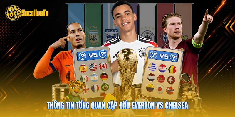 Everton Vs Chelsea - Phân Tích Cục Diện Cùng Socolive 2 Thông tin tổng quan cặp đấu Everton vs Chelsea