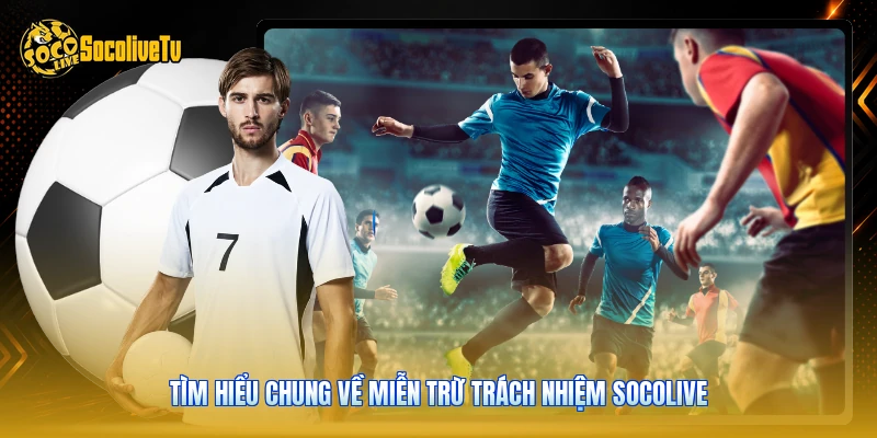 Miễn Trừ Trách Nhiệm | Cập Nhật 3 Quy Định Mới Từ Socolive 2 Tìm hiểu chung về miễn trừ trách nhiệm Socolive