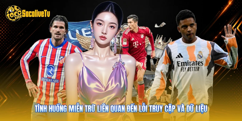 Miễn Trừ Trách Nhiệm | Cập Nhật 3 Quy Định Mới Từ Socolive 4 Tình huống miễn trừ liên quan đến lỗi truy cập và dữ liệu