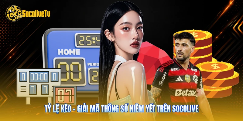 Tỷ Lệ Kèo - Giải Mã Thông Số Niêm Yết Trên Socolive