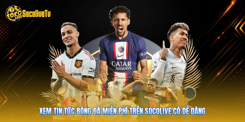 Xem tin tức bóng đá miễn phí trên Socolive có dễ dàng